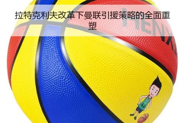 拉特克利夫改革下曼联引援策略的全面重塑
